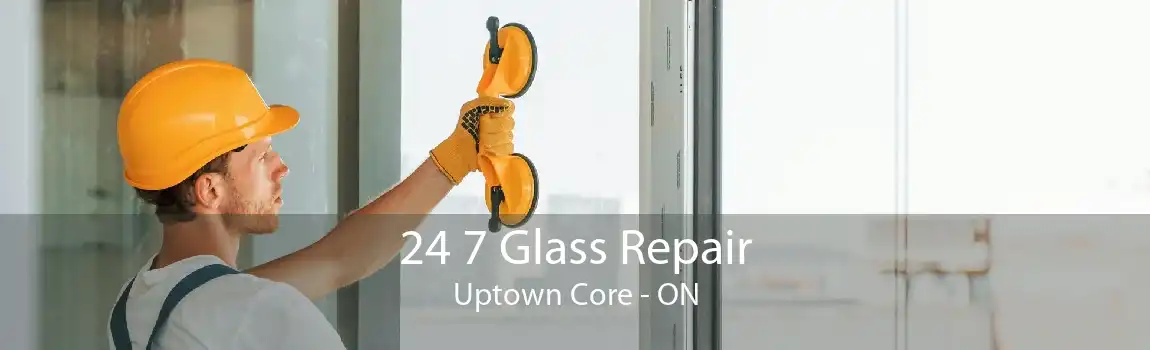 24 7 Glass Repair Uptown Core - ON