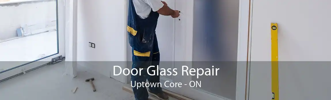 Door Glass Repair Uptown Core - ON