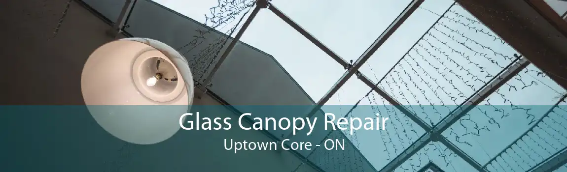 Glass Canopy Repair Uptown Core - ON