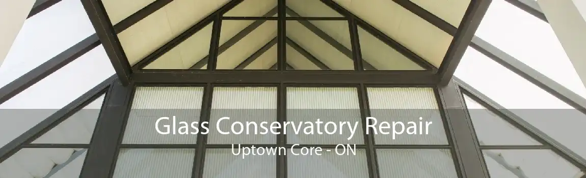 Glass Conservatory Repair Uptown Core - ON