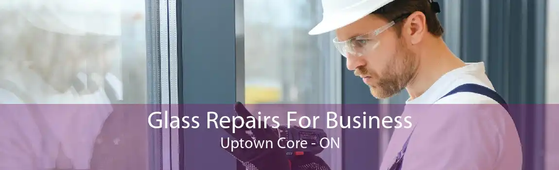 Glass Repairs For Business Uptown Core - ON