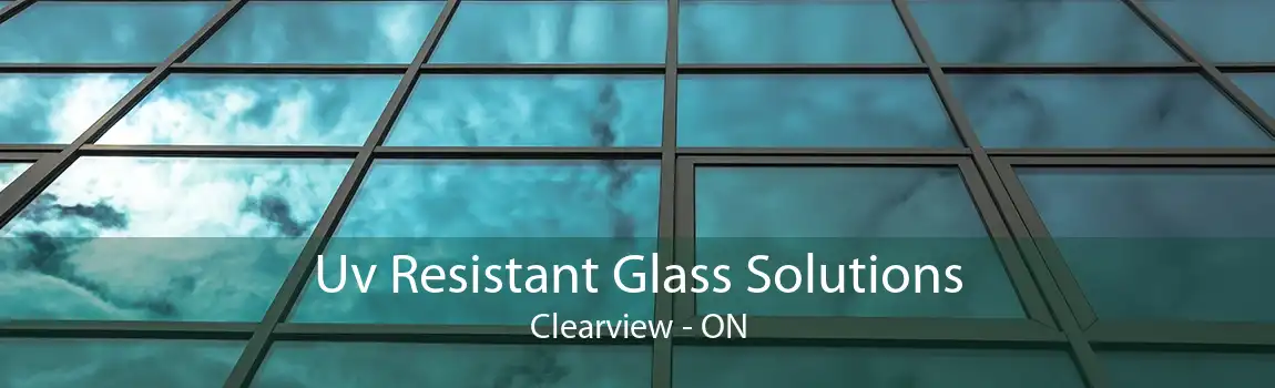 Uv Resistant Glass Solutions Clearview - ON