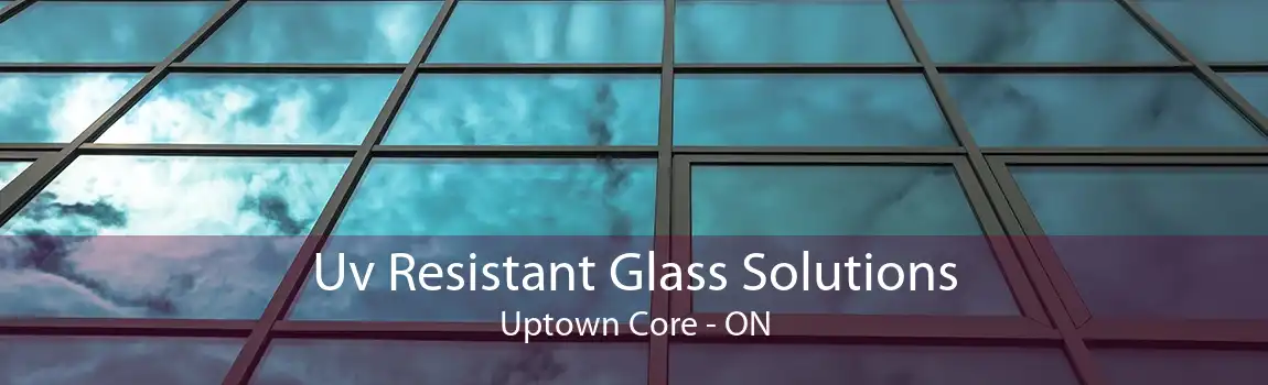 Uv Resistant Glass Solutions Uptown Core - ON