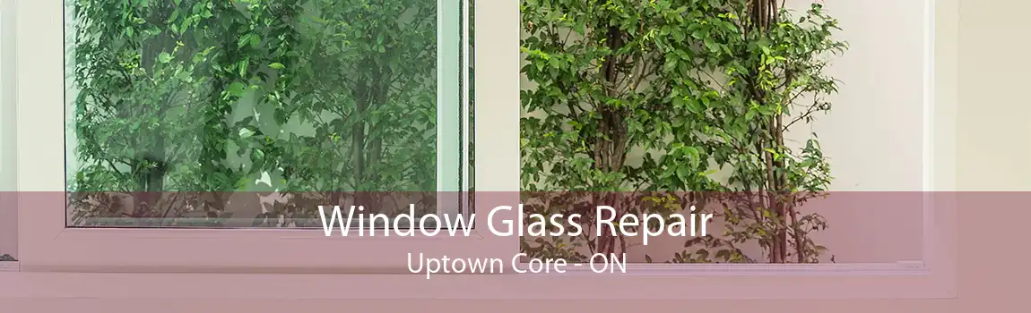Window Glass Repair Uptown Core - ON