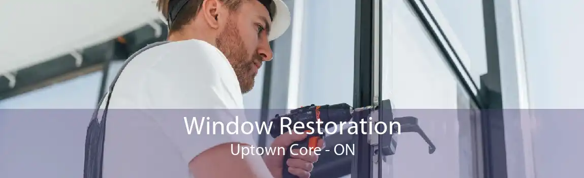 Window Restoration Uptown Core - ON